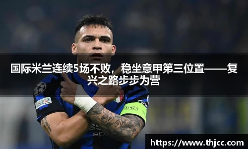 国际米兰连续5场不败，稳坐意甲第三位置——复兴之路步步为营
