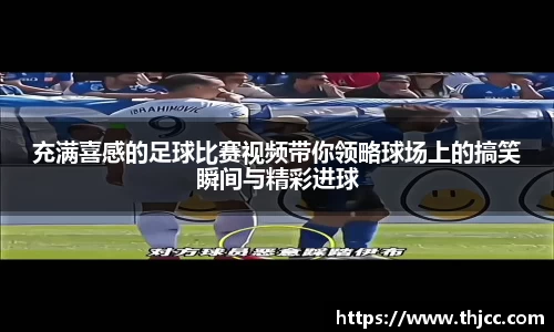 充满喜感的足球比赛视频带你领略球场上的搞笑瞬间与精彩进球