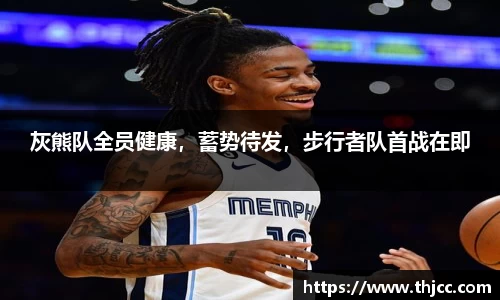 灰熊队全员健康，蓄势待发，步行者队首战在即