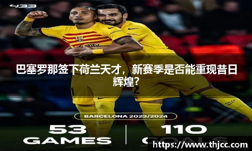 巴塞罗那签下荷兰天才，新赛季是否能重现昔日辉煌？