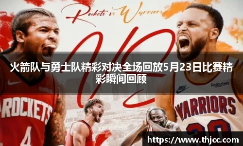 火箭队与勇士队精彩对决全场回放5月23日比赛精彩瞬间回顾