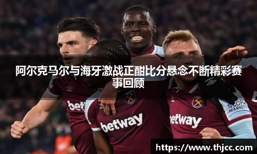 阿尔克马尔与海牙激战正酣比分悬念不断精彩赛事回顾