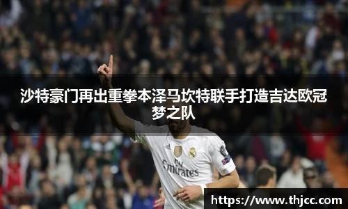 沙特豪门再出重拳本泽马坎特联手打造吉达欧冠梦之队