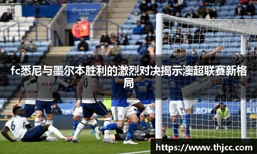 fc悉尼与墨尔本胜利的激烈对决揭示澳超联赛新格局