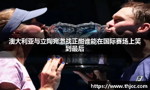澳大利亚与立陶宛激战正酣谁能在国际赛场上笑到最后