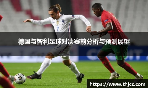 德国与智利足球对决赛前分析与预测展望