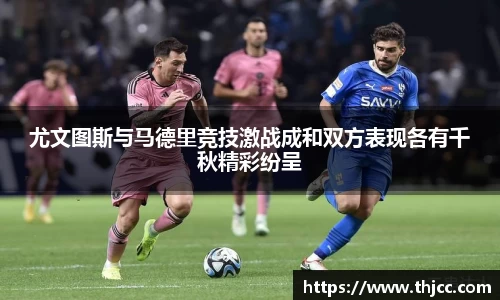 尤文图斯与马德里竞技激战成和双方表现各有千秋精彩纷呈