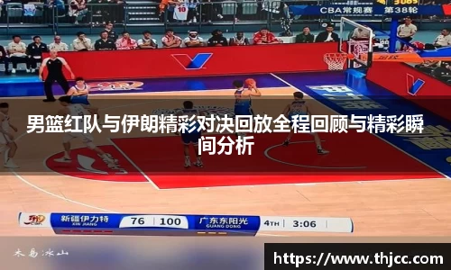 男篮红队与伊朗精彩对决回放全程回顾与精彩瞬间分析