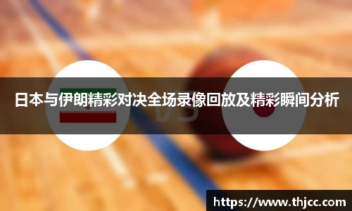 日本与伊朗精彩对决全场录像回放及精彩瞬间分析