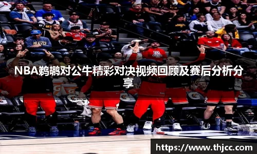 NBA鹈鹕对公牛精彩对决视频回顾及赛后分析分享
