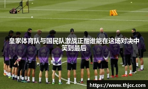 皇家体育队与国民队激战正酣谁能在这场对决中笑到最后