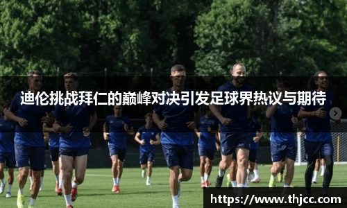 迪伦挑战拜仁的巅峰对决引发足球界热议与期待