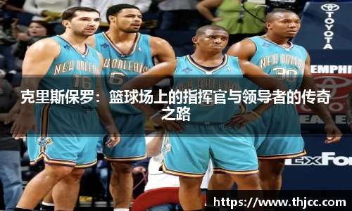 克里斯保罗：篮球场上的指挥官与领导者的传奇之路