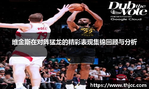 维金斯在对阵猛龙的精彩表现集锦回顾与分析