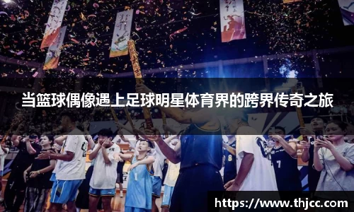 当篮球偶像遇上足球明星体育界的跨界传奇之旅