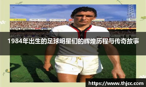 1984年出生的足球明星们的辉煌历程与传奇故事