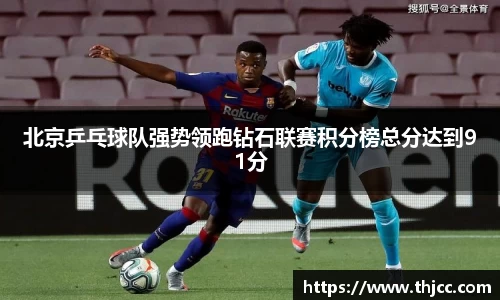 北京乒乓球队强势领跑钻石联赛积分榜总分达到91分