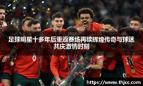 足球明星十多年后重返赛场再续辉煌传奇与球迷共庆激情时刻