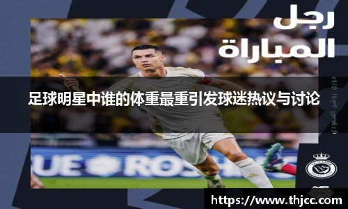 足球明星中谁的体重最重引发球迷热议与讨论