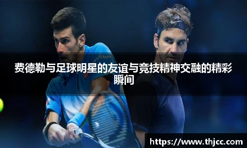 费德勒与足球明星的友谊与竞技精神交融的精彩瞬间