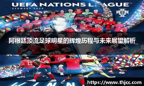 阿根廷顶流足球明星的辉煌历程与未来展望解析