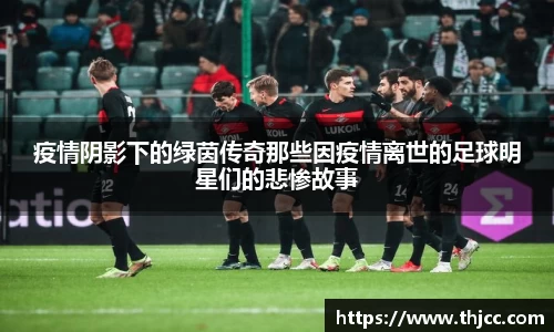 疫情阴影下的绿茵传奇那些因疫情离世的足球明星们的悲惨故事
