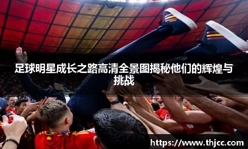 足球明星成长之路高清全景图揭秘他们的辉煌与挑战