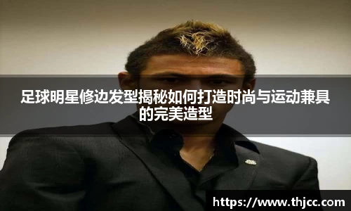 足球明星修边发型揭秘如何打造时尚与运动兼具的完美造型