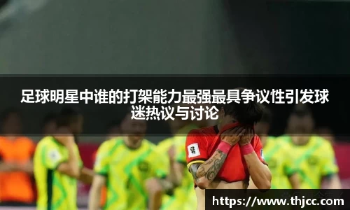 足球明星中谁的打架能力最强最具争议性引发球迷热议与讨论