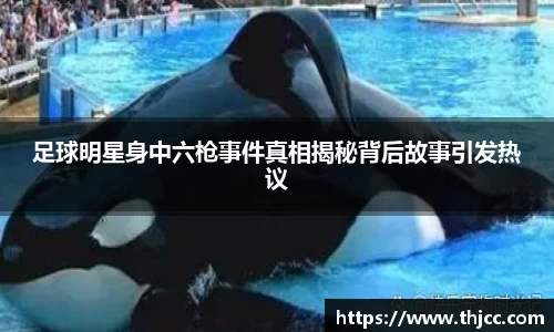 足球明星身中六枪事件真相揭秘背后故事引发热议